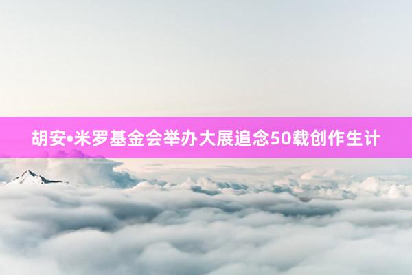 胡安•米罗基金会举办大展追念50载创作生计